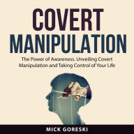 Covert Manipulation: The Power of Awareness. Unveiling Covert Manipulation and Taking Control of Your Life