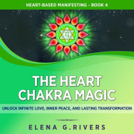 The Heart Chakra Magic: Unlock Infinite Love, Inner Peace, and Lasting Transformation