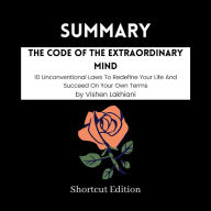 SUMMARY - The Code Of The Extraordinary Mind: 10 Unconventional Laws To Redefine Your Life And Succeed On Your Own Terms By Vishen Lakhiani