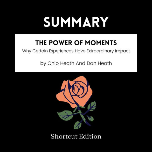 SUMMARY - The Power Of Moments: Why Certain Experiences Have ...