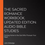 The Sacred Romance Workbook, Updated Edition: Audio Bible Studies: Coming Home to the God Who Pursues Your Heart