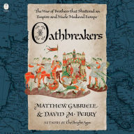 Oathbreakers: The War of Brothers That Shattered an Empire and Made Medieval Europe