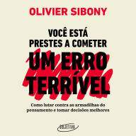 Você está prestes a cometer um erro terrível: Como lutar contra as armadilhas do pensamento e tomar decisões melhores