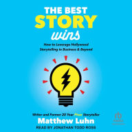 The Best Story Wins: How to Leverage Hollywood Storytelling in Business & Beyond