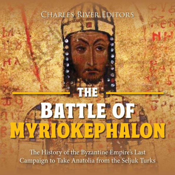 The Battle of Myriokephalon: The History of the Byzantine Empire's Last Campaign to Take Anatolia from the Seljuk Turks