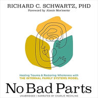 No Bad Parts: Healing Trauma and Restoring Wholeness with the Internal Family Systems Model