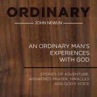 Ordinary: An Ordinary Man's Experiences With God: Stories of adventure, answered prayer, miracles and God's voice