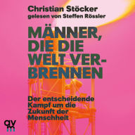 Männer, die die Welt verbrennen: Der entscheidende Kampf um die Zukunft der Menschheit