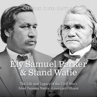 Ely Samuel Parker and Stand Watie: The Life and Legacy of the Civil War's Most Famous Native American Officers