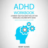 ADHD workbook: A parent and teachers tool kit for handling children with ADHD (Beginner's Guide on Raising Boys with ADHD)