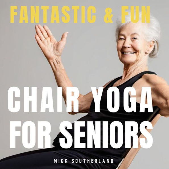 Fantastic and Fun Chair Yoga for Seniors: A Beginner's Guide