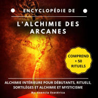 Encyclopédie de l'alchimie des arcanes: Alchimie intérieure pour débutants, rituels, sortilèges et alchimie et mysticisme
