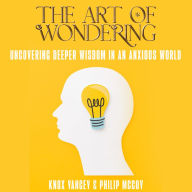 The Art of Wondering: Uncovering Deeper Wisdom in an Anxious World