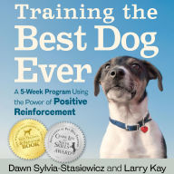 Training the Best Dog Ever: A 5-Week Program Using the Power of Positive Reinforcement