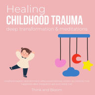 Healing Childhood Trauma Deep transformation & Meditations: childhood neglect, abandonment, safety powerlessness, reclaim joy creativity love happiness, deep integration, get your needs met