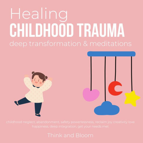 Healing Childhood Trauma Deep transformation & Meditations: childhood neglect, abandonment, safety powerlessness, reclaim joy creativity love happiness, deep integration, get your needs met