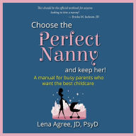 Choose the Perfect Nanny and Keep Her!: A manual for busy parents who want the best childcare