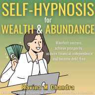 Self-Hypnosis for Wealth and Abundance: Manifest success, achieve prosperity, acquire financial independence and become debt-free with money mantras, subliminal affirmations and the law of attraction