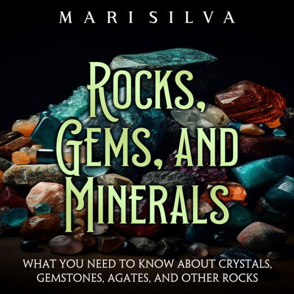 Rocks, Gems, and Minerals: What You Need to Know about Crystals, Gemstones, Agates, and Other Rocks