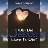 Why Did Jesus Have to Die?: It's Not What You Think