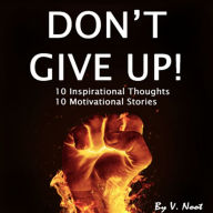 Don't Give Up: 10 Inspirational Thoughts and 10 Motivational Stories