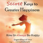 Secret Keys to Greater Happiness: How to Always Be Happy Regardless of Your Circumstances