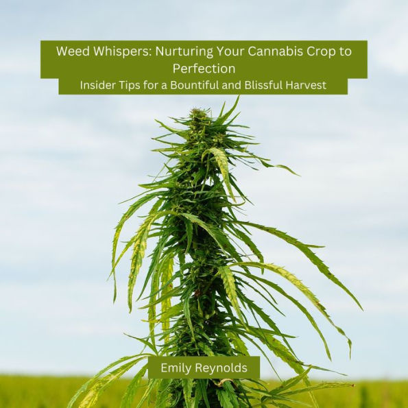 Weed Whispers: Nurturing Your Cannabis Crop to Perfection: Insider Tips for a Bountiful and Blissful Harvest