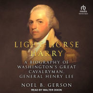 Light-Horse Harry: A Biography of Washington's Great Cavalryman, General Henry Lee