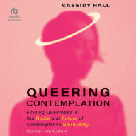 Queering Contemplation: Finding Queerness in the Roots and Future of Contemplative Spirituality