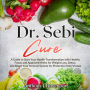 Dr.Sebi Cure: A Guide to Start Your Health Transformation with Healthy Foods and Approved Herbs for Weight Loss, Detox, and Boost Your Immune System for Protection from Viruses