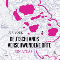 Deutschlands verschwundene Orte: Ein Atlas