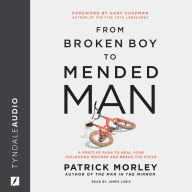 From Broken Boy to Mended Man: A Positive Plan to Heal Your Childhood Wounds and Break the Cycle