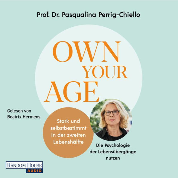 Own your Age: Stark und selbstbestimmt in der zweiten Lebenshälfte.: Die Psychologie der Lebensübergänge nutzen