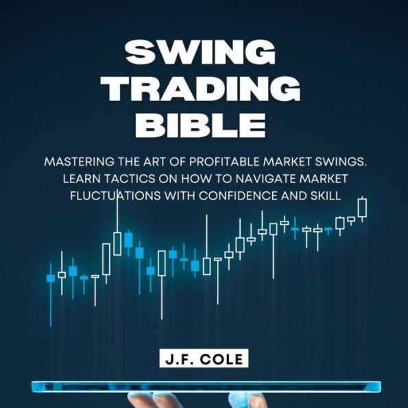 Swing Trading Bible: Mastering the Art of Profitable Market Swings. Learn Tactics on How to Navigate Market Fluctuations with Confidence and Skill