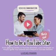 How to Be a YouTube Star: From Aspiring Creator to YouTube Sensation. Learn Strategies on How Ignite Your Channel and Catapult to YouTube Stardom