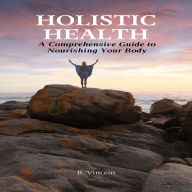 Holistic Health: A Comprehensive Guide to Nourishing Your Body