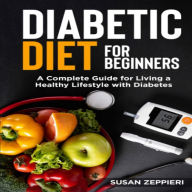 Diabetic Diet for Beginners: A Complete Guide for Living a Healthy Lifestyle with Diabetes