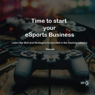 Time to start your eSports Business: Learn the Skill and Strategies to Succeed in the Gaming Industry