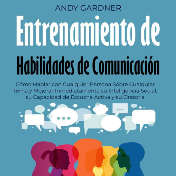 Entrenamiento de habilidades de comunicación: Cómo hablar con cualquier persona sobre cualquier tema y mejorar inmediatamente su inteligencia social, su capacidad de escucha activa y su oratoria