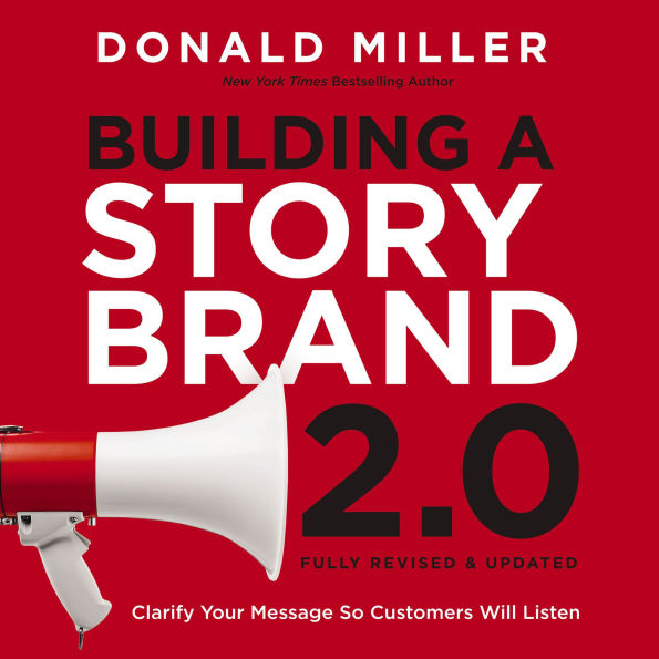 Building a StoryBrand 2.0: Clarify Your Message So Customers Will Listen