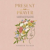 Present in Prayer: A Guided Invitation to Peace Through Biblical Meditation