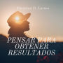 Pensar Para Obtener Resultados: Empodérate y Diseña tu Propio Camino hacia el Éxito