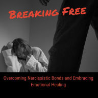 Breaking Free: Overcoming Narcissistic Bonds and Embracing Emotional Healing