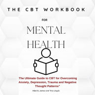 The CBT Workbook for Mental Health: The Ultimate Guide to CBT for Overcoming Anxiety, Depression, and Negative Thought Patterns
