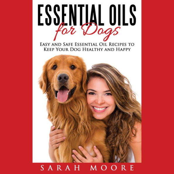 Essential Oils for Dogs: Easy and Safe Essential Oil Recipes to Keep Your Dog Healthy and Happy
