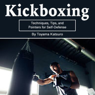 Kickboxing: Techniques, Tips, and Pointers for Self-Defense