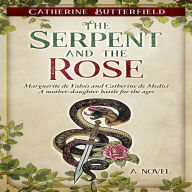 The Serpent and the Rose: Marguerite de Valois and Catherine de Medici: A mother-daughter battle for the ages