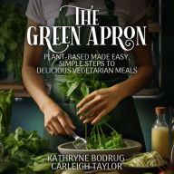 The Green Apron: Plant-Based Made Easy, Simple Steps to Delicious Vegetarian Meals