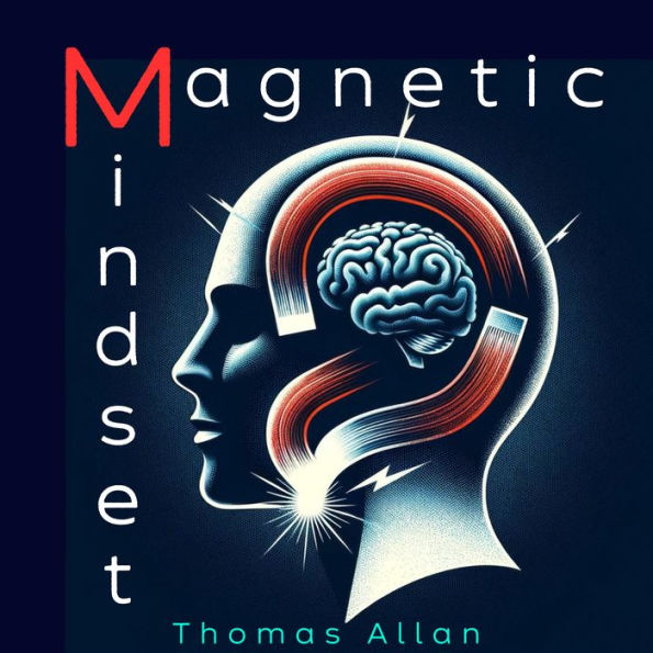 The Magnetic Mindset: Unlocking the Secrets of Influence and Persuasion