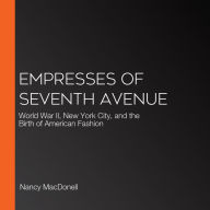 Empresses of Seventh Avenue: World War II, New York City, and the Birth of American Fashion